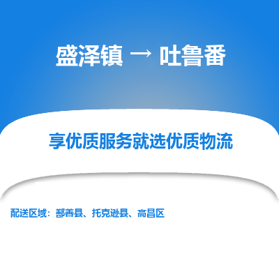 盛泽到吐鲁番物流专线-盛泽镇至吐鲁番物流公司-盛泽镇至吐鲁番货运专线