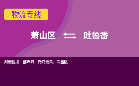 萧山到吐鲁番物流专线-萧山区至吐鲁番物流公司-萧山区至吐鲁番货运专线