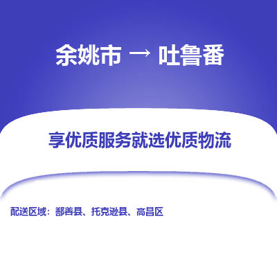 余姚市到吐鲁番物流专线-余姚市至吐鲁番物流公司-余姚市至吐鲁番货运专线