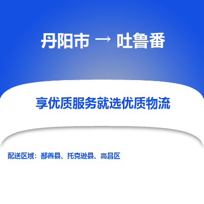 丹阳到吐鲁番物流专线-丹阳市至吐鲁番物流公司-丹阳市至吐鲁番货运专线