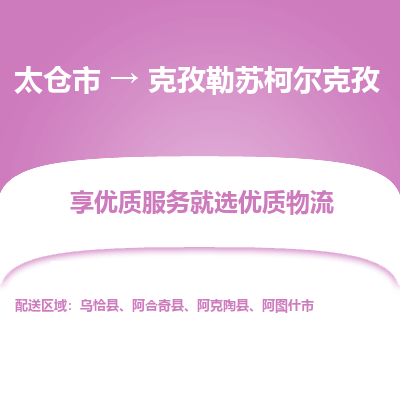 太仓到克孜勒苏柯尔克孜物流专线-太仓市至克孜勒苏柯尔克孜物流公司-太仓市至克孜勒苏柯尔克孜货运专线