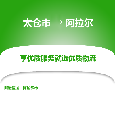 太仓到阿拉尔物流专线-太仓市至阿拉尔物流公司-太仓市至阿拉尔货运专线